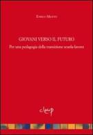 Giovani verso il futuro. Pedagogia della transizione scuola-lavoro di Enrico Miatto edito da CLEUP