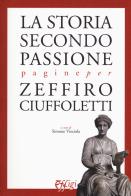 La storia secondo passione. Pagine per Zeffiro Ciuffoletti edito da C&P Adver Effigi