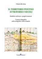 Il territorio pontino attraverso i secoli. Bonifiche realizzate e progetti inattuati. L'assetto idrografico nella cartografia e nelle cronache di Vittorio Bevivino edito da Guida