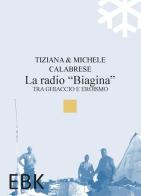 La radio «Biagina». Tra ghiaccio e eroismo di Tiziana Calabrese, Michele Calabrese edito da EBK