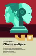L'illusione intelligente. Democrazie fragili, lavoro smaterializzato e il mondo ridisegnato dall'intelligenza artificiale di Luca Tomassini edito da Edizioni FiordiRisorse
