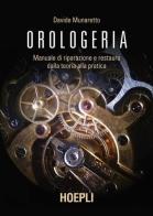 Orologeria. Manuale di riparazione e restauro: dalla teoria alla pratica di Davide Munaretto edito da Hoepli