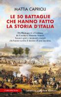 Le 50 battaglie che hanno fatto la storia d'Italia di Mattia Caprioli edito da Newton Compton Editori