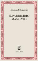 Il parricidio mancato di Emanuele Severino edito da Adelphi