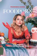 Foodporn. Il rapporto fra il cibo e i cinque sensi di Francesca Barra edito da Mondadori Electa
