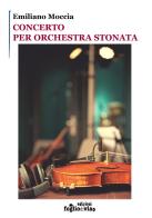 Concerto per orchestra stonata di Emiliano Moccia edito da Edizioni Fogliodivia