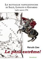 Le péril extrême! Le battaglie napoleoniche di Salò, Lonato e Gavardo. Luglio-agosto 1796 di Marcello Zane edito da Liberedizioni