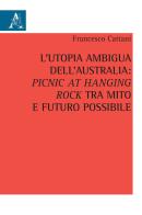 L' utopia ambigua dell'Australia: «Picnic at Hanging Rock» tra mito e futuro possibile di Francesco Cattani edito da Aracne