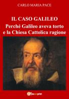 Il caso Galileo. Perché Galileo aveva torto e la Chiesa Cattolica ragione di Carlo Maria Pace edito da Youcanprint