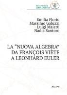 La «nuova algebra» da François Viète a Leonhard Euler di Emilia Florio, Massimo Galuzzi, Luigi Maierù edito da Aracne