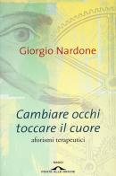 Cambiare occhi toccare il cuore. Aforismi terapeutici di Giorgio Nardone edito da Ponte alle Grazie