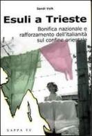 Esuli a Trieste. Bonifica nazionale e rafforzamento dell'italianità sul confine orientale di Sandi Volk edito da Kappa Vu