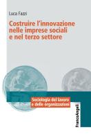 Costruire l'innovazione nelle imprese sociali e nel terzo settore di Luca Fazzi edito da Franco Angeli
