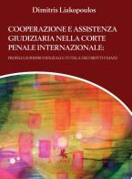 Cooperazione e assistenza giudiziaria nella Corte penale internazionale. Profili giurisprudenziali e tutela dei diritti umani di Dimitris Liakopoulos edito da Libellula Edizioni