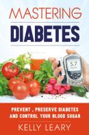 Mastering diabetes. Prevent, preserve diabetes and control your blood sugar di Kelly Leary edito da Youcanprint