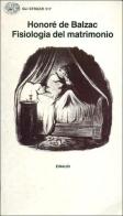 Fisiologia del matrimonio o meditazioni di filosofia eclettica sulla felicità e infelicità coniugali di Honoré de Balzac edito da Einaudi