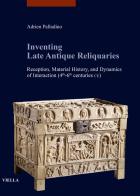 Inventing late antique reliquaries. Reception, material history, and dynamics of interaction (4th-6th centuries CE) di Adrien Palladino edito da Viella