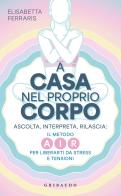 A casa nel proprio corpo. Ascolta, Interpreta, Rilascia: il metodo AIR per liberarti da stress e tensioni di Elisabetta Ferraris edito da Gribaudo