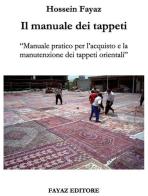 Il manuale dei tappeti. Manuale pratico per l'acquisto e la manutenzione dei tappeti orientali di Hossein Fayaz Torshizi edito da Fayaz