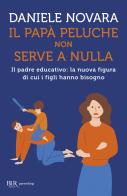 Il papà peluche non serve a nulla. Il padre educativo: la nuova figura di cui i figli hanno bisogno di Daniele Novara edito da Rizzoli