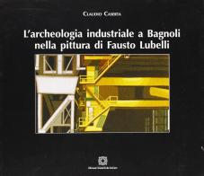 L' archeologia industriale a Bagnoli nella pittura di Fausto Lubelli di Claudio Caserta edito da Edizioni Scientifiche Italiane