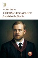 L'ultimo rosacroce. Stanislas De Guaita di Vittorio Fincati edito da Tipheret
