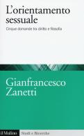 L' orientamento sessuale. Cinque domande tra diritto e filosofia di Gianfrancesco Zanetti edito da Il Mulino