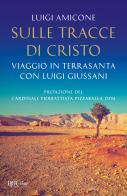 Sulle tracce di Cristo. Viaggio in Terrasanta con Luigi Giussani. Nuova ediz. di Luigi Amicone edito da Rizzoli