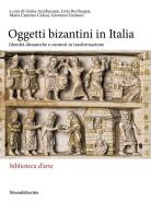 Gli oggetti bizantini in Italia. Identità dinamiche e contesti in trasformazione edito da Silvana