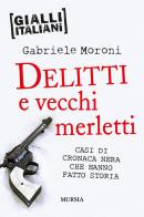 Delitti e vecchi merletti. Casi di cronaca nera che hanno fatto la storia di Gabriele Moroni edito da Ugo Mursia Editore