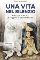 Una vita nel silenzio. Adelaide Roncalli, la veggente delle Ghiaie di Bonate di Lucia Amour edito da Ancora