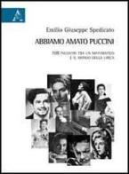 Abbiamo amato Puccini. 108 incontri tra un matematico e il mondo della lirica di Emilio G. Spedicato edito da Aracne