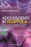 Adolescenti in trappola. Come aiutarli a muoversi tra i rischi e le opportunità che offre la rete di Maria Luisa Genta edito da Franco Angeli