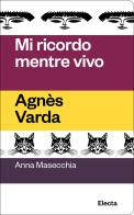 Mi ricordo mentre vivo. Agnès Varda di Anna Masecchia edito da Electa