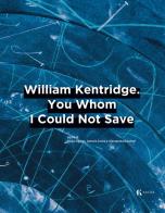 William Kentridge. You whom I could not save. Ediz. italiana e inglese edito da Kalós