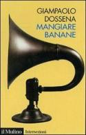 Mangiare banane di Giampaolo Dossena edito da Il Mulino