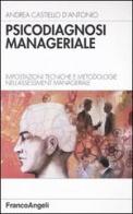 Psicodiagnosi manageriale. Impostazioni tecniche e metodologie nell'assessment manageriale di Andrea Castiello D'Antonio edito da Franco Angeli