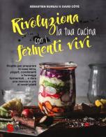 Rivoluziona la tua cucina con i fermenti vivi. Ricette per preparare in casa birra, yogurt, condimenti e formaggi fermentati... e dare una marcia in più ai vostri pi di Sébastien Bureau, David Côtè edito da Sonda