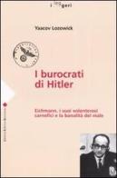 I burocrati di Hitler. Eichmann, i suoi volenterosi carnefici e la banalità del male di Yaacov Lozowick edito da LEG Edizioni