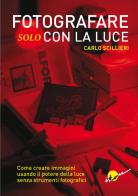 Fotografare solo con la luce. Come creare immagini usando il potere della luce senza strumenti fotografici. Ediz. illustrata di Carlo Scillieri edito da Ikon