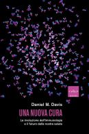 Una nuova cura. La rivoluzione dell'immunologia e il futuro della nostra salute di Daniel M. Davis edito da Codice