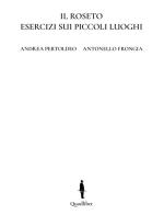 Il roseto. Esercizi sui piccoli luoghi. Ediz. italiana e inglese di Andrea Pertoldeo, Antonello Frongia edito da Quodlibet