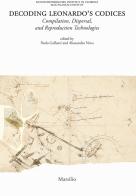 Decoding Leonardo's codices. Compilation, dispersal, and reproduction technologies. Ediz. italiana e inglese edito da Marsilio