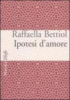 Ipotesi d'amore di Raffaella Bettiol edito da Marsilio