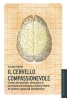 Il cervello compassionevole. Come percezioni, emozioni e conoscenza possono trasformare le nostre capacità intellettive di Gerald Hüther edito da Castelvecchi