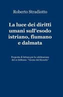 La luce dei diritti umani sull'esodo istriano, fiumano e dalmata di Roberto Stradiotto edito da ilmiolibro self publishing
