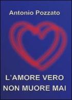 L' amore vero non muore mai di Antonio Pozzato edito da Youcanprint