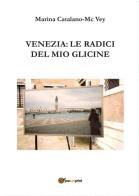 Venezia: le radici del mio glicine di Marina Catalano-McVey edito da Youcanprint