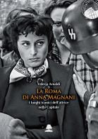 La Roma di Anna Magnani. I luoghi iconici dell'attrice nella Capitale di Valeria Arnaldi edito da Olmata