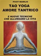 Tao yoga amore tantrico e nuove tecniche che allungano la vita di Mamilio Pivot edito da Autopubblicato
